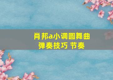 肖邦a小调圆舞曲 弹奏技巧 节奏